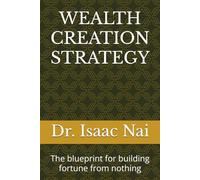 WEALTH CREATION STRATEGY: Blueprint for building a fortune from nothing