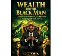 Wealth for the Black Man: Guides, Manifestation, and Mindset to Build Wealth With Purpose