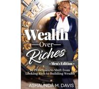 Wealth Over Riches - Men’s Edition: 10 Principles for Men to Shift from Looking Rich to Building Wealth