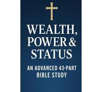 Wealth, Power & Status: An Advanced 43-Part Bible Study | Scripture, Lessons, Reflections & Prayers for Growing in Faith and Trusting Christ Over Riches