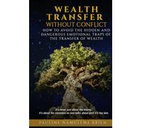 WEALTH TRANSFER WITHOUT CONFLICT: How To Avoid the Hidden and Dangerous Emotional Traps of the Transfer of Wealth