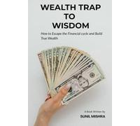 Wealth Trap To Wisdom: How to Escape the Financial Cycle and Build True Wealth