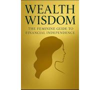 “Wealth Wisdom: The Feminine Guide to Financial Independence”: How Smart Women Build Quiet Wealth, Protect Their Freedom, and Thrive with Elegance.”