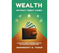 Wealth Without Credit Cards: A Practical Guide to Financial Freedom, Real Peace, and a Secure Future