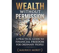 Wealth Without Permission: A Practical Guide to Financial Freedom for Ordinary People
