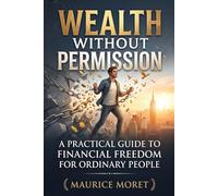 Wealth Without Permission: A Practical Guide to Financial Freedom for Ordinary People