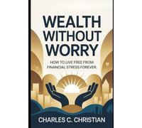 WEALTH WITHOUT WORRY: How to Live Free from Financial Stress Forever