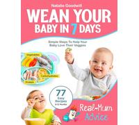 Wean Your Baby in 7 Days: The Step-By-Step Guide to Raising a Baby Who Loves Their Veg - Secret Tips, Stress-Free Meal Plans & Delicious Recipes to Effortlessly Start Solids