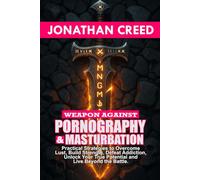 Weapon against Pornography and Masturbation: Practical Strategies to Overcome Lust, Build Strength, Defeat Addiction, Unlock Your True Potential and Live Beyond the Battle.