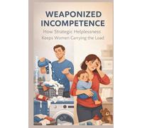 Weaponized Incompetence: How Strategic Helplessness Keeps Women Carrying the Load