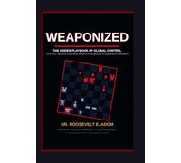 WEAPONIZED: THE HIDDEN PLAYBOOK OF GLOBAL CONTROL