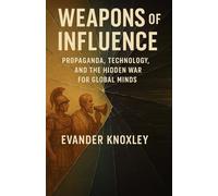 Weapons of Influence: Propaganda, Technology, and the Hidden War for Global Minds