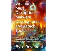 Weapons of Mass Disruption - Malware Development and Attack Tools: This Book Doesn’t Just Teach you How Malware Works. It Teaches you How to Think Like an Attacker-and Act Like a Defender