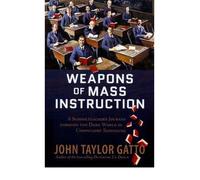 [Weapons of Mass Instruction: A Schoolteacher's Journey Through the Dark World of Compulsory Schooling] [by: John Taylor Gatto]