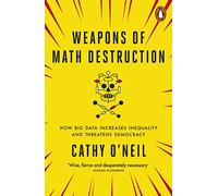 Weapons of Math Destruction: How Big Data Increases Inequality and Threatens Democracy
