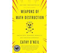 Weapons of Math Destruction: How Big Data Increases Inequality and Threatens Democracy