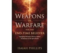 Weapons of Warfare for the End-Time Believer: Equipping Yourself to Discern, Defend, and Dominate in the Spirit Realm