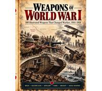 Weapons of World War I: 100 Illustrated Weapons That Changed Warfare, 1914-1918