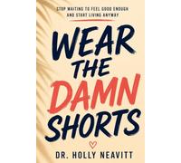 Wear the Damn Shorts: Stop Waiting to Feel Ready and Start Living Now