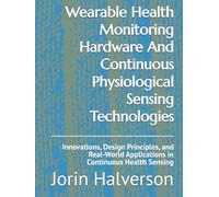 Wearable Health Monitoring Hardware And Continuous Physiological Sensing Technologies: Innovations, Design Principles, and Real-World Applications in Continuous Health Sensing