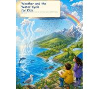 Weather and the Water Cycle for Kids: A Colorful First Science Guide to Clouds, Rain, Snow, Storms, Seasons, and Earth's Amazing Water Journey