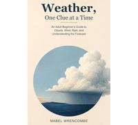 Weather, One Clue at a Time: An Adult Beginner’s Guide to Clouds, Wind, Rain, and Understanding the Forecast