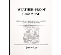 Weather-Proof Grooming: Heat, cold, storms, seasonal planning, and safety protocols