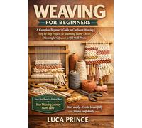 Weaving for Beginners: A Complete Beginner's Guide to Confident Weaving | Step-by-Step Projects for Stunning Home Decor, Meaningful Gifts, and Artful Wall Pieces