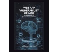 Web App Vulnerability Primer: Hacking Insights for Developers and Defenders