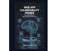 Web App Vulnerability Primer: Hacking Insights for Developers and Defenders