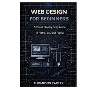 Web Design for Beginners: A Visual Step-by-Step Guide to HTML, CSS, and Figma