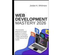 Web Development Mastery 2026: The Complete Beginner-to-Expert Guide to Frontend, Backend, Full-Stack Coding, and Building a High-Income Tech Career