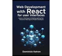 Web Development with React for User Interfaces: Hands-On Techniques to Building Lightning-Fast, Interactive Web Apps for Modern Developers