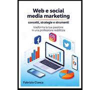 Web e social media marketing: concetti, strategie e strumenti. Trasforma la tua