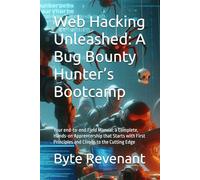 Web Hacking Unleashed: A Bug Bounty Hunter’s Bootcamp: Your end-to-end Field Manual: a Complete, Hands-on Apprentership that Starts with First Principles and Climbs to the Cutting Edge