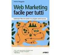 Web marketing facile per tutti. Trasformare l'idea nel cassetto in un prog...