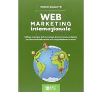 Web marketing internazionale. Utilizzo strategico delle tecnologie di comunicazione digitale per l'internazionalizzazione e la conquista di mercati esteri