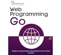 Web Programming with Go: Building and Scaling Interactive Web Applications with Go’s Robust Ecosystem