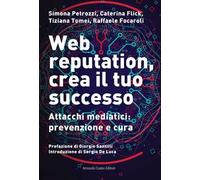 Web reputation, crea il tuo successo. Attacchi mediatici, prevenzione e cura
