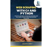 WEB SCRAPING WITH C# AND PYTHON: Practical Methods, Automation Strategies, and Real-World Projects for Effortless Data Collection