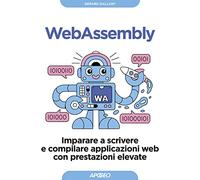 Webassembly. Imparare a scrivere e compilare applicazioni web con prestazioni elevate