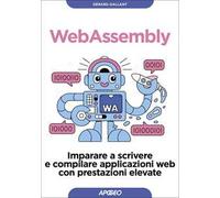 Webassembly. Imparare a scrivere e compilare applicazioni web con prestazioni elevate