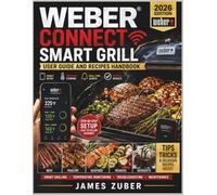WEBER CONNECT SMART GRILL USER GUIDE AND RECIPES HANDBOOK: Step-by-Step Setup, Smart Grilling, Temperature Monitoring, Troubleshooting, Maintenance, and Easy Recipes