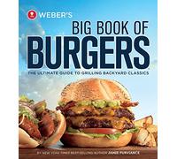 Weber's Big Book Of Burgers: The Ultimate Guide to Grilling Backyard Classics