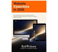 Website Essentials in 2026: The Small Business Owner's Definitive Guide to Designing, Building, getting it found online and converting visitors into clients