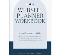 Website Planner Workbook: A Simple Resource to Help Guide You Through the Process of Planning, Designing, and Creating a Professional Website