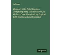 Webster's Little Folks' Speaker. Comprising Many Standard Pieces, as Well as a Great Many Entirely Original, Both Sentimental and Humorous