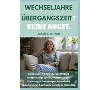 WECHSELJAHRE Übergangszeit? Keine Angst: Frauen über 40 Ratgeber zur Umgang unregelmäßige Zyklen, Hitzewallungen, Stimmungsschwankungen, hormonelle Veränderungen & wirksame natürliche Heilmittel