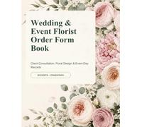 Wedding & Event Florist Order Form Book: Client Consultation, Floral Design & Event-Day Records