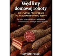Wędliny domowej roboty - kompletny przewodnik po wędlinach domowej roboty: Techniki, przepisy i sekrety peklowania i konserwowania mięsa jak mistrz rzeźnicki.